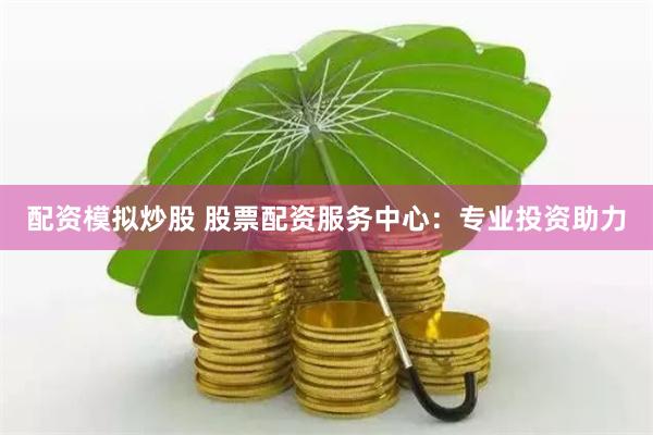 配资模拟炒股 股票配资服务中心：专业投资助力