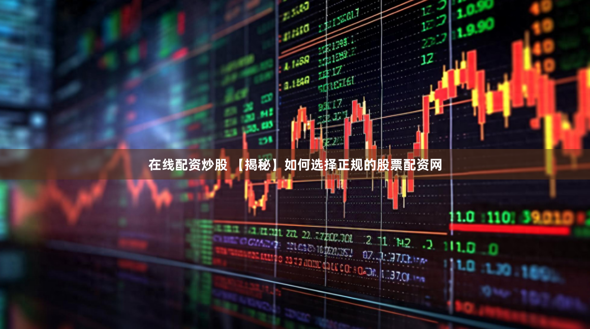 在线配资炒股 【揭秘】如何选择正规的股票配资网