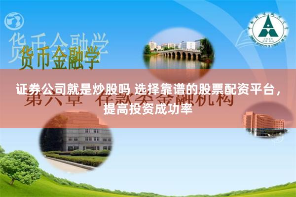 证券公司就是炒股吗 选择靠谱的股票配资平台，提高投资成功率