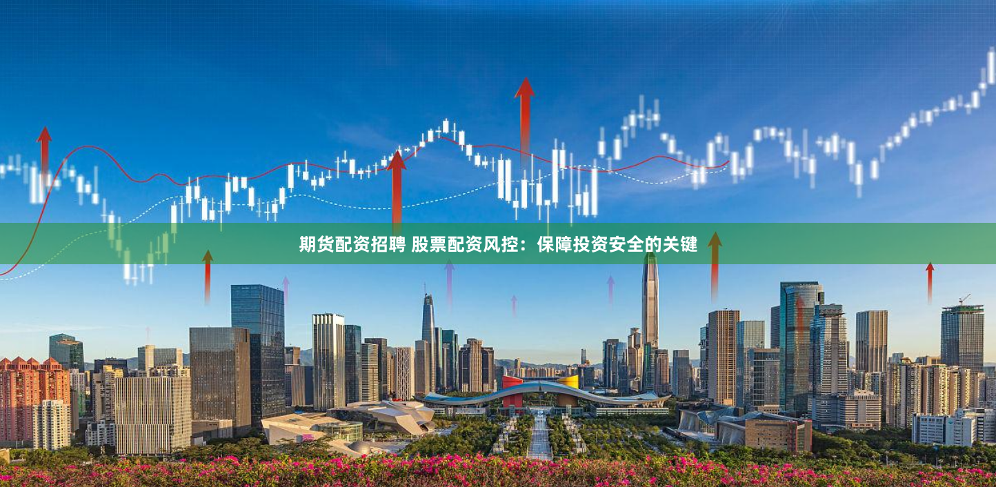 期货配资招聘 股票配资风控：保障投资安全的关键