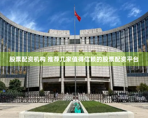 股票配资机构 推荐几家值得信赖的股票配资平台