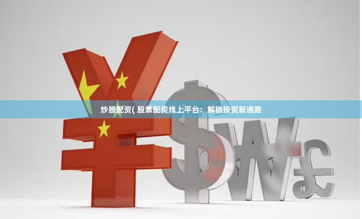 炒股配资( 股票配资线上平台：解锁投资新通路
