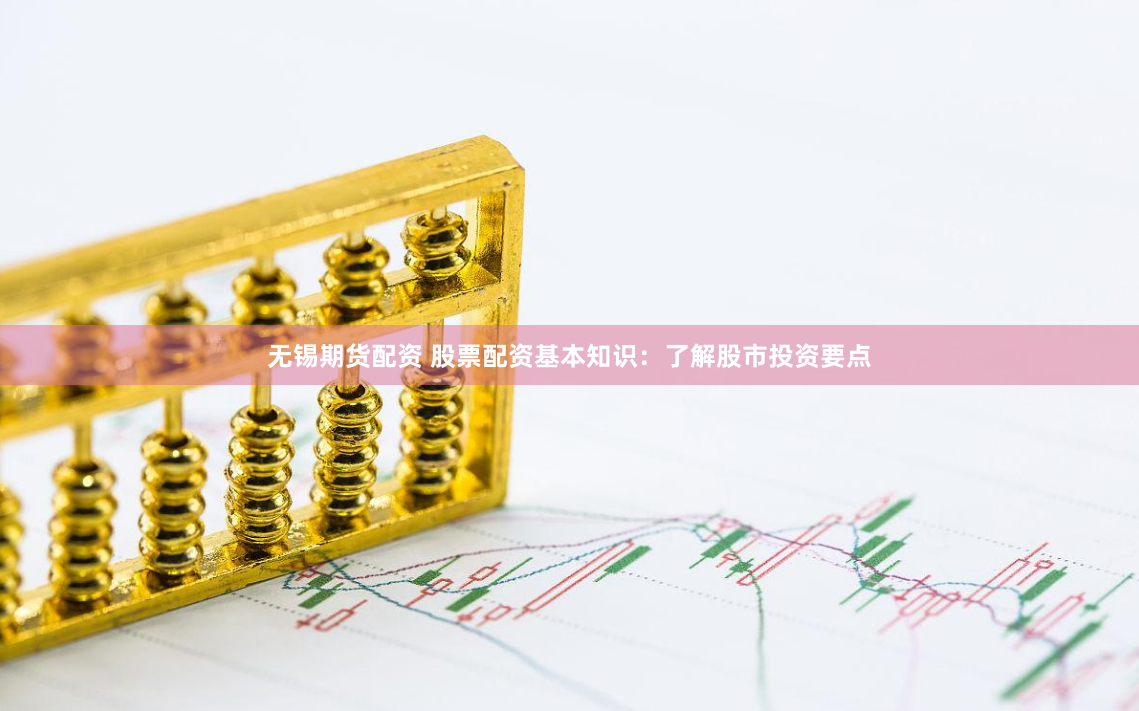 无锡期货配资 股票配资基本知识：了解股市投资要点
