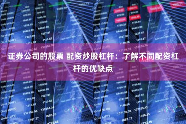 证券公司的股票 配资炒股杠杆：了解不同配资杠杆的优缺点