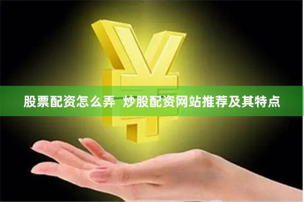 股票配资怎么弄  炒股配资网站推荐及其特点