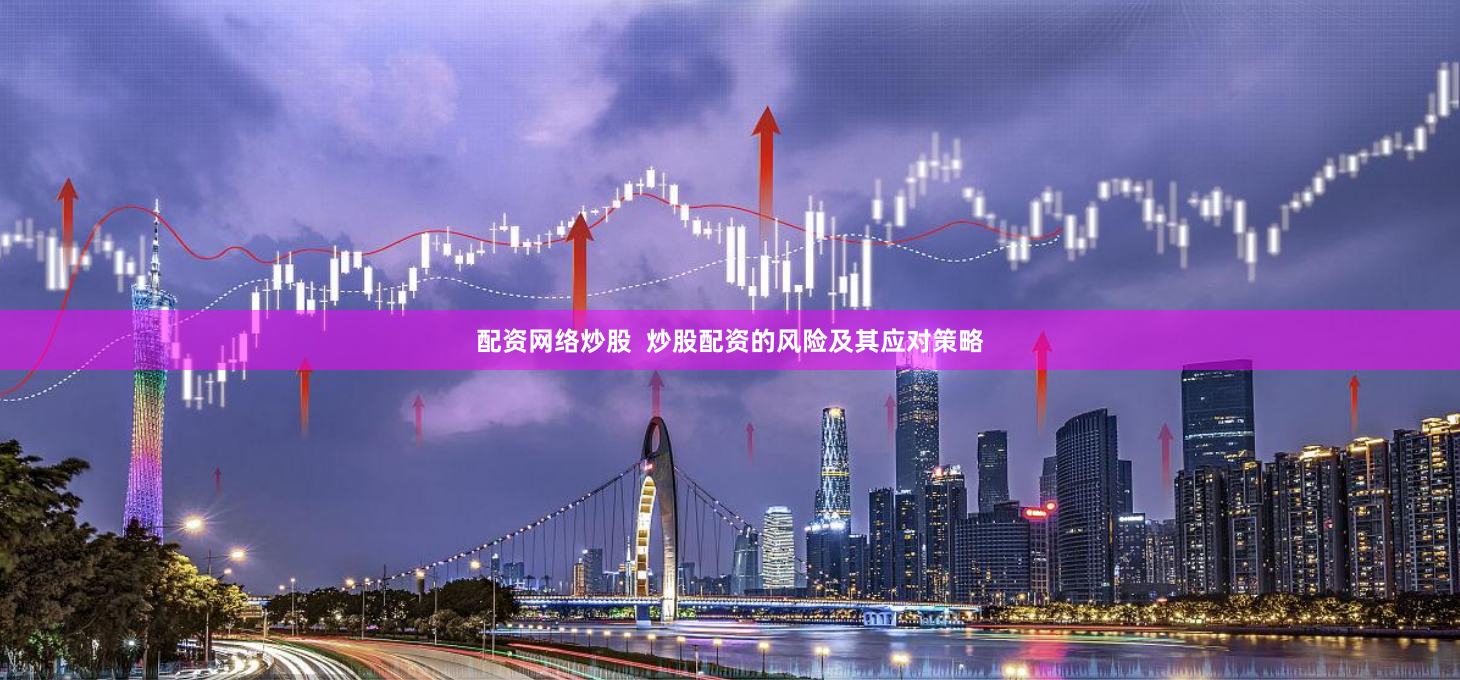 配资网络炒股  炒股配资的风险及其应对策略