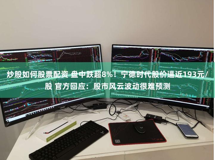 炒股如何股票配资 盘中跌超8%！宁德时代股价逼近193元/股 官方回应：股市风云波动很难预测