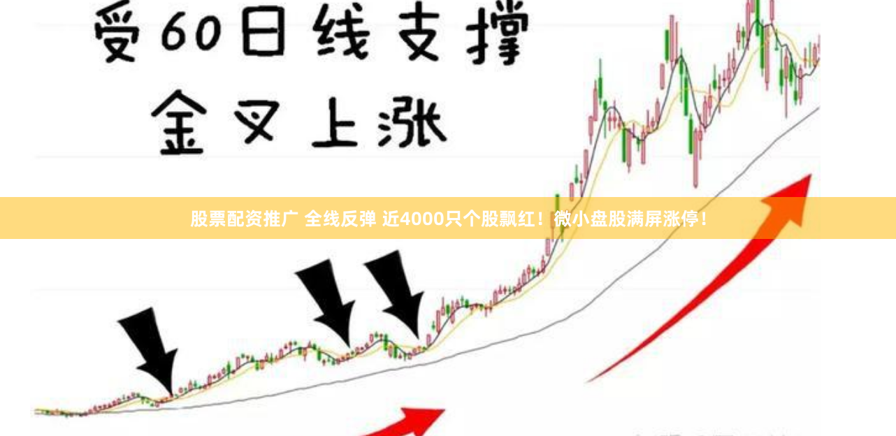 股票配资推广 全线反弹 近4000只个股飘红！微小盘股满屏涨停！