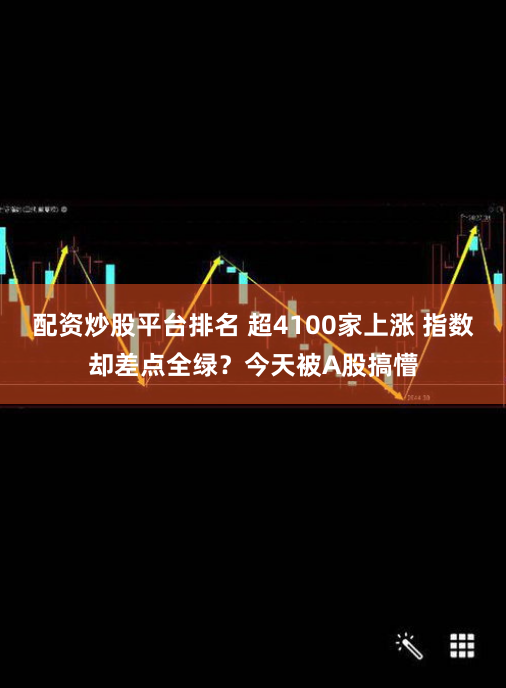 配资炒股平台排名 超4100家上涨 指数却差点全绿？今天被A股搞懵