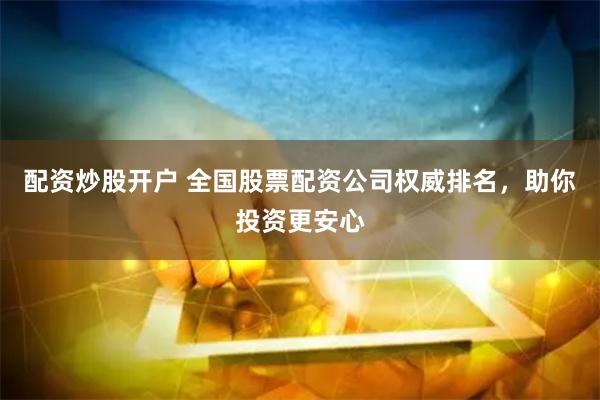 配资炒股开户 全国股票配资公司权威排名，助你投资更安心