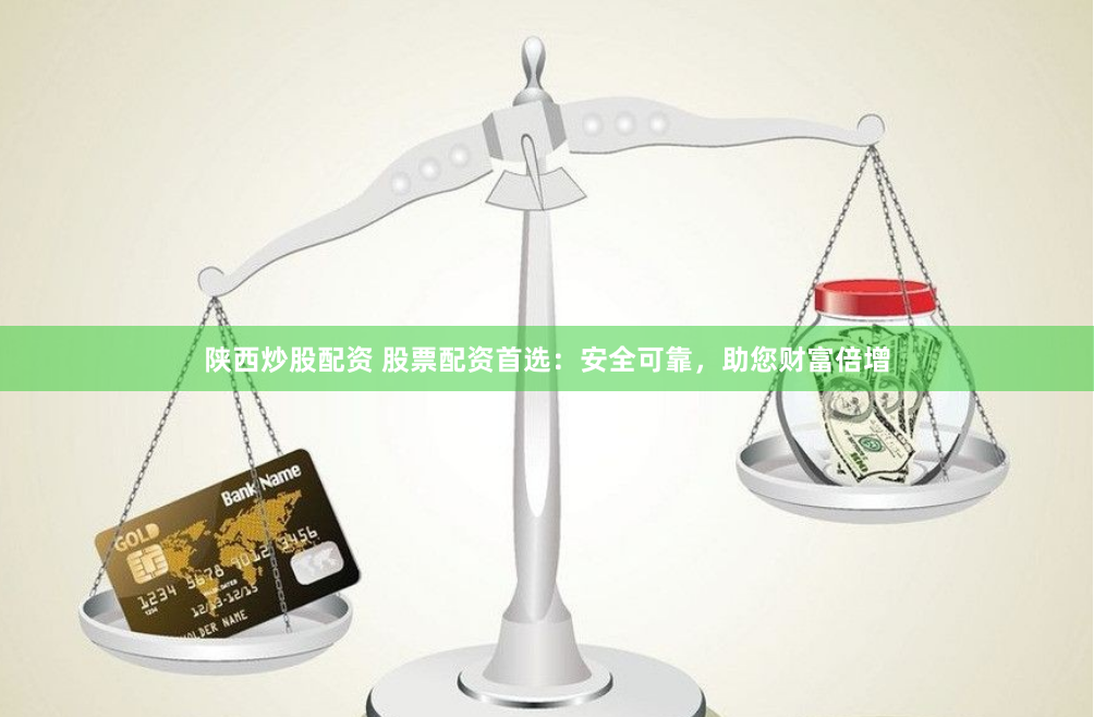 陕西炒股配资 股票配资首选：安全可靠，助您财富倍增