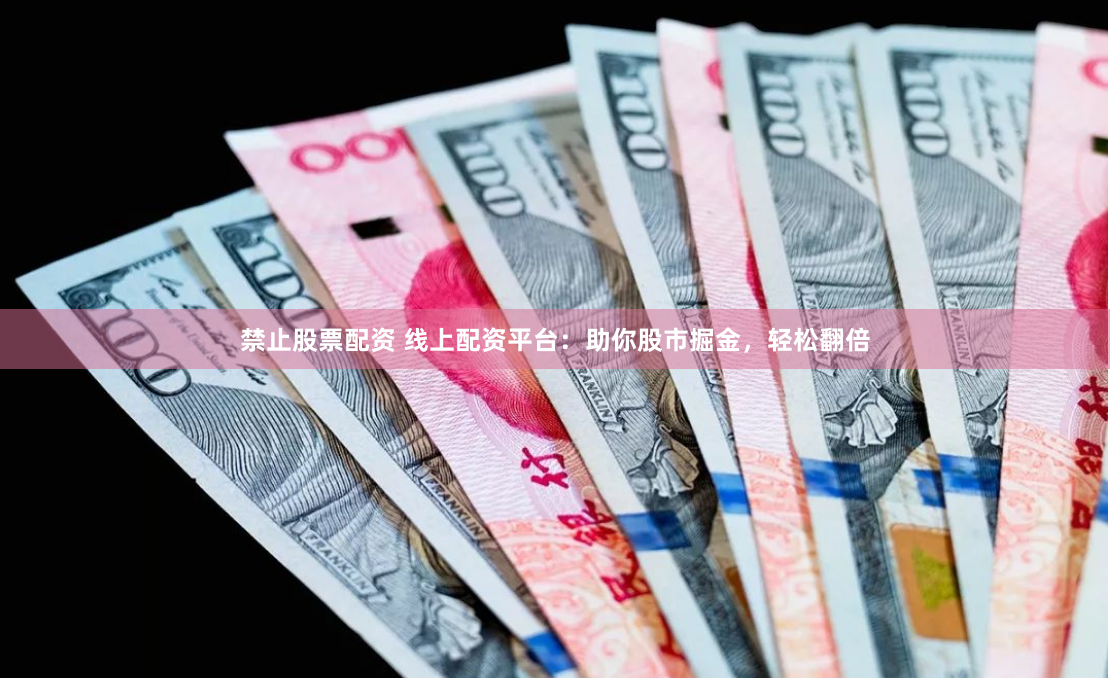 禁止股票配资 线上配资平台：助你股市掘金，轻松翻倍