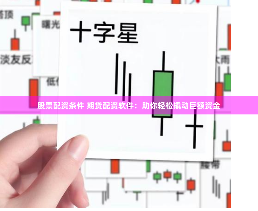 股票配资条件 期货配资软件：助你轻松撬动巨额资金