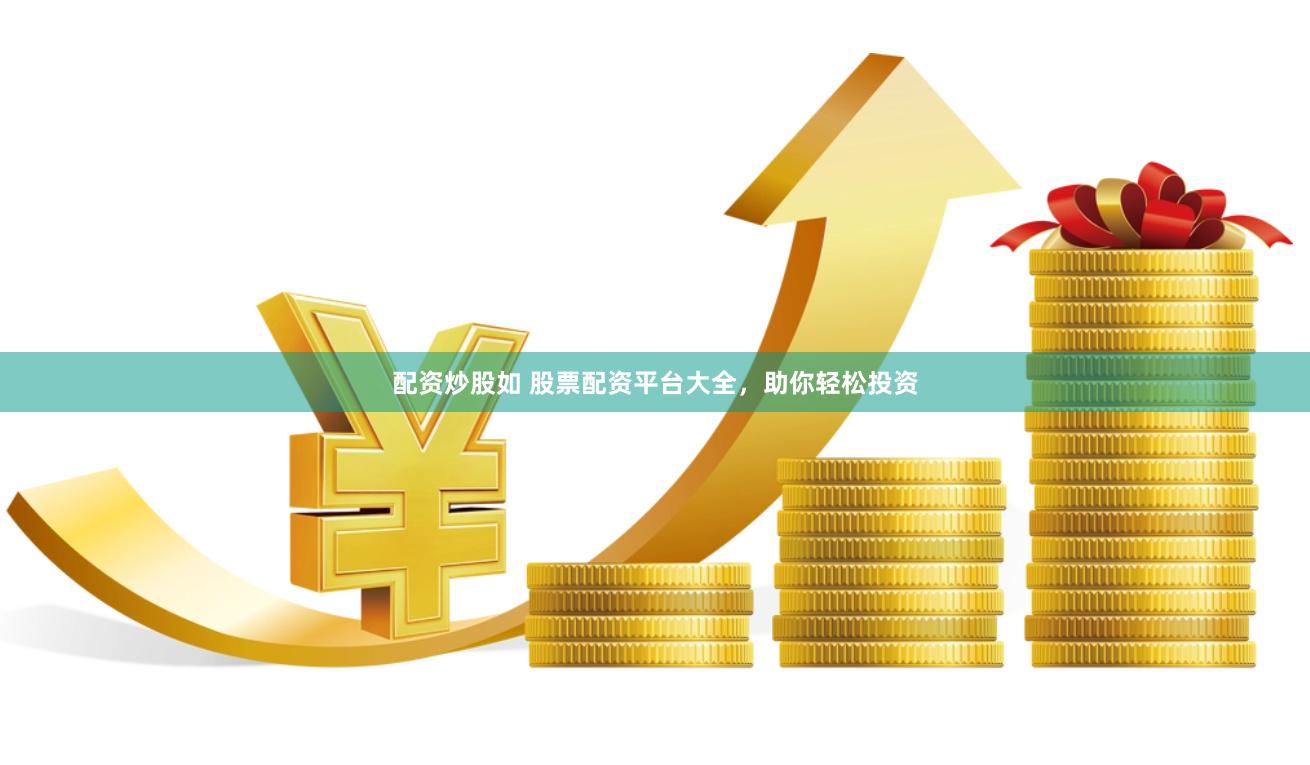 配资炒股如 股票配资平台大全，助你轻松投资
