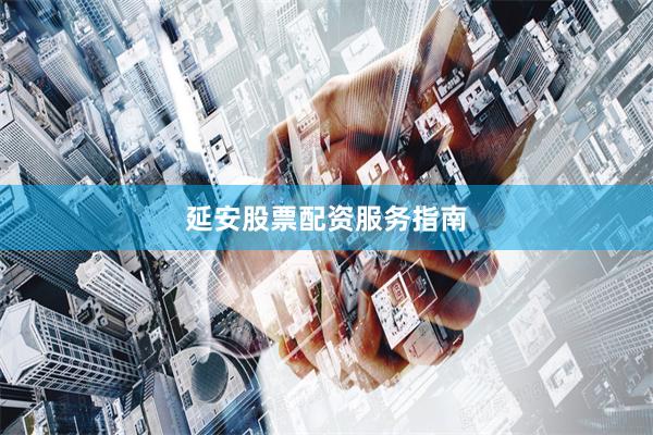 延安股票配资服务指南
