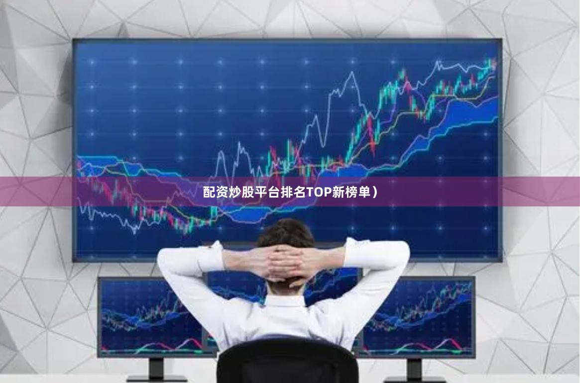 配资炒股平台排名TOP新榜单）