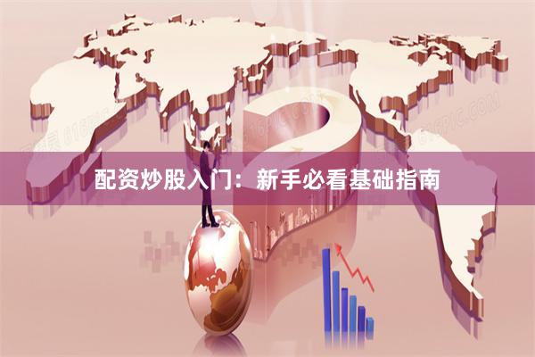 配资炒股入门：新手必看基础指南