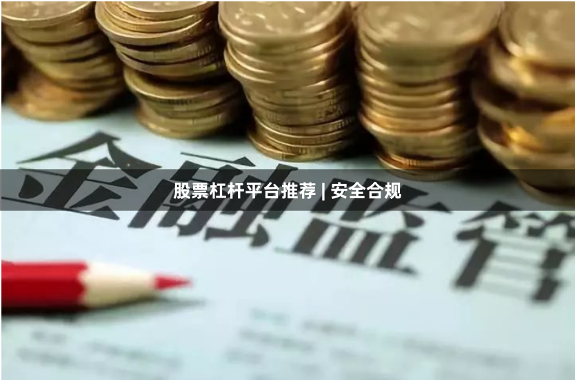 股票杠杆平台推荐 | 安全合规
