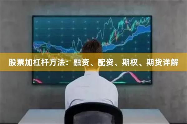 股票加杠杆方法：融资、配资、期权、期货详解