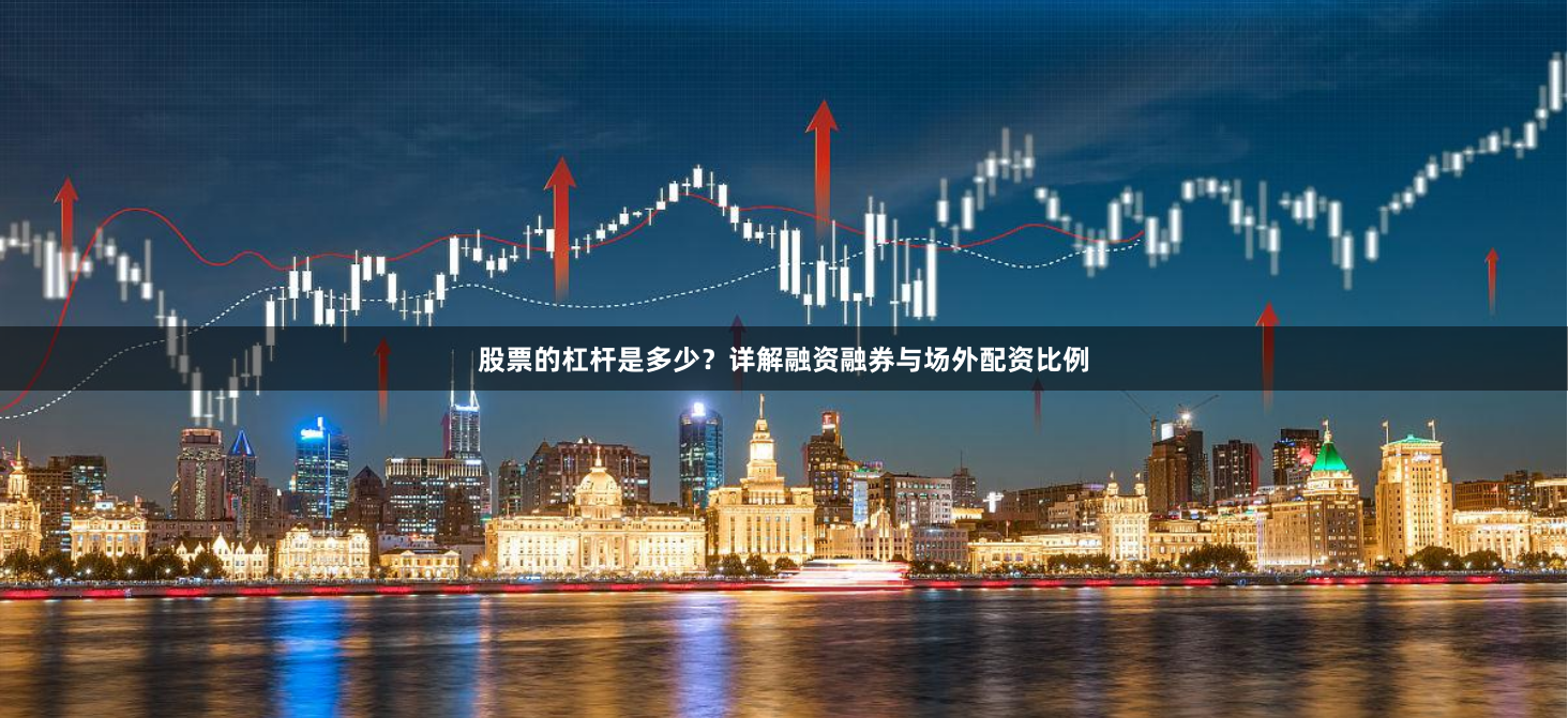股票的杠杆是多少？详解融资融券与场外配资比例