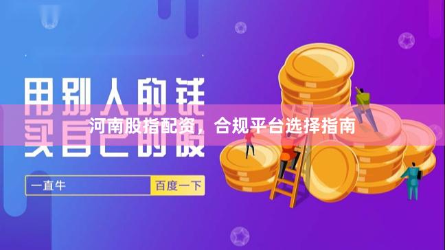 河南股指配资，合规平台选择指南