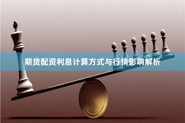 期货配资利息计算方式与行情影响解析