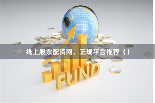 线上股票配资网，正规平台推荐（）