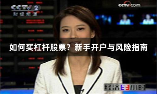 如何买杠杆股票？新手开户与风险指南