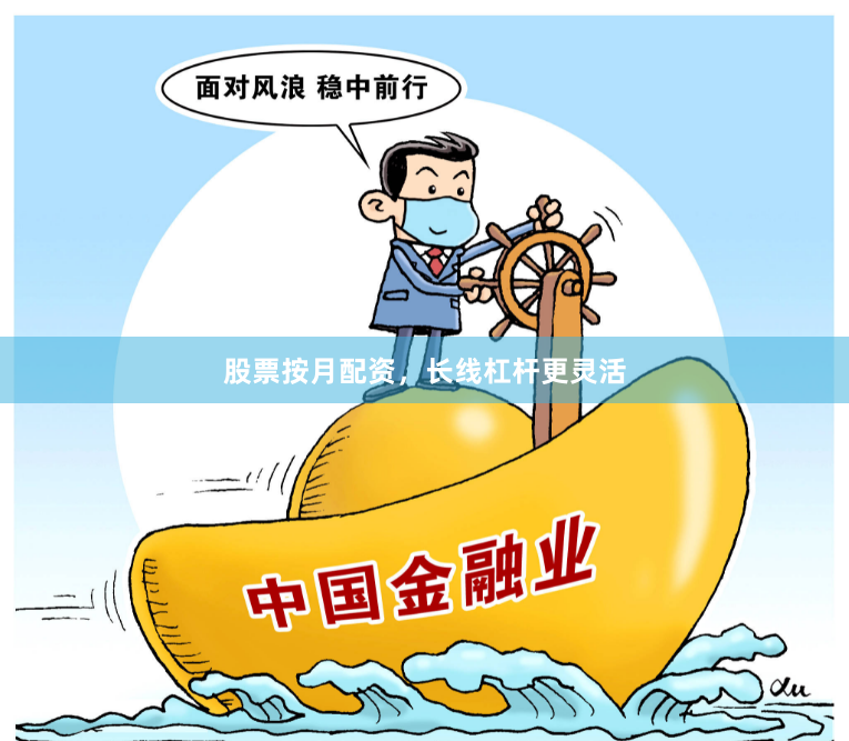 股票按月配资，长线杠杆更灵活