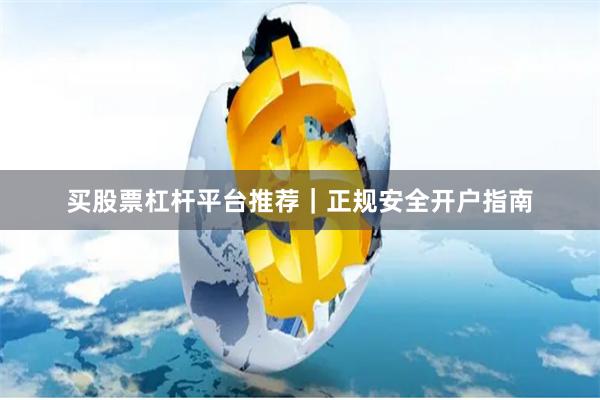 买股票杠杆平台推荐｜正规安全开户指南