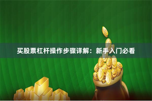 买股票杠杆操作步骤详解：新手入门必看