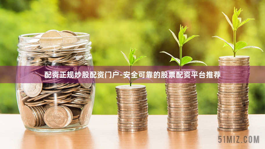 配资正规炒股配资门户-安全可靠的股票配资平台推荐