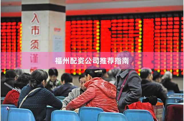 福州配资公司推荐指南