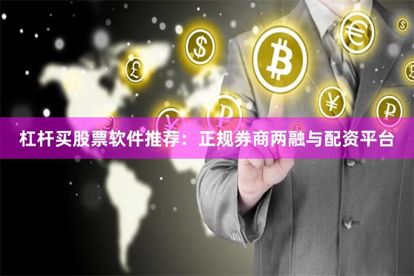杠杆买股票软件推荐：正规券商两融与配资平台