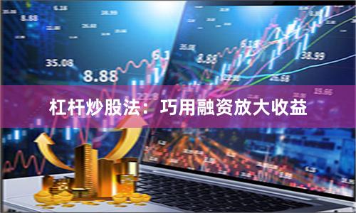 杠杆炒股法：巧用融资放大收益