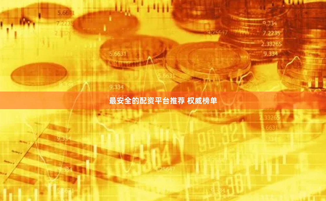 最安全的配资平台推荐 权威榜单