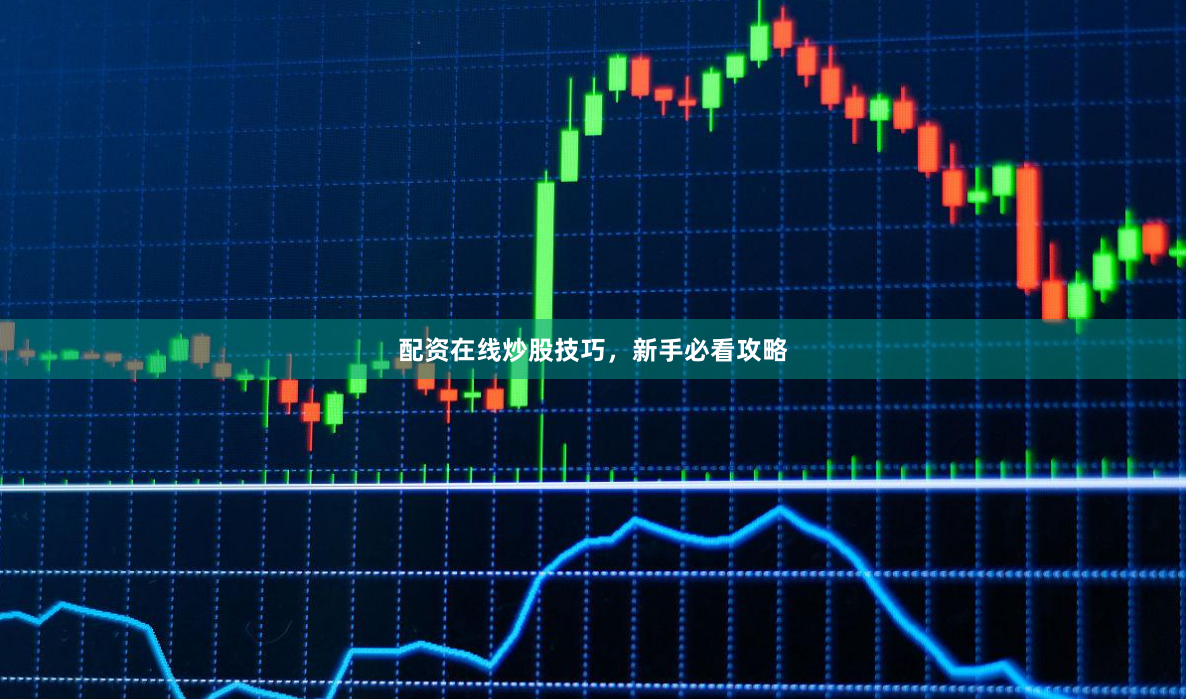 配资在线炒股技巧，新手必看攻略