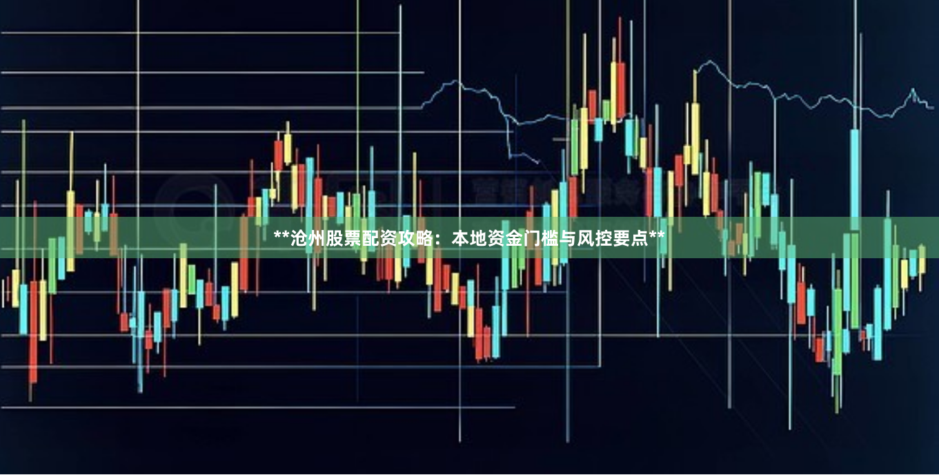 **沧州股票配资攻略：本地资金门槛与风控要点**