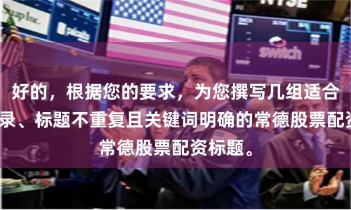 好的，根据您的要求，为您撰写几组适合SEO收录、标题不重复且关键词明确的常德股票配资标题。